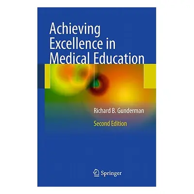 "Achieving Excellence in Medical Education" - "" ("Gunderman Richard B.")