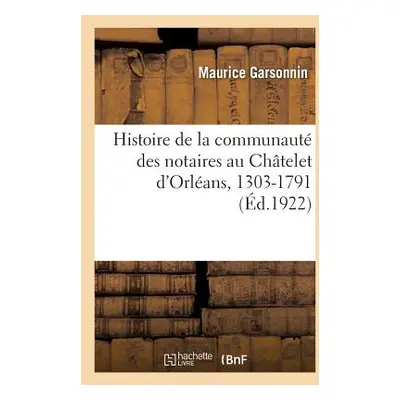 "Histoire de la Communaut Des Notaires Au Chtelet d'Orlans, 1303-1791" - "" ("Garsonnin Maurice"