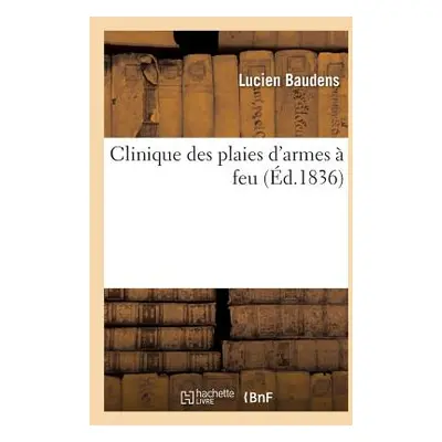 "Clinique Des Plaies d'Armes Feu" - "" ("Baudens Lucien")