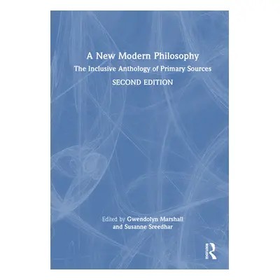 "A New Modern Philosophy: The Inclusive Anthology of Primary Sources" - "" ("Marshall Gwendolyn"