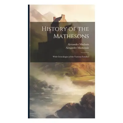 "History of the Mathesons: With Genealogies of the Various Families" - "" ("MacKenzie Alexander 