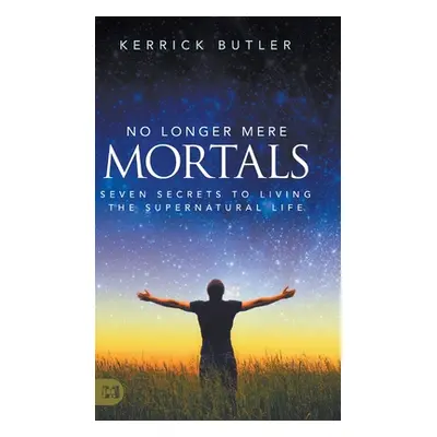 "No Longer Mere Mortals: Seven Secrets to Living the Supernatural Life" - "" ("Butler Kerrick")