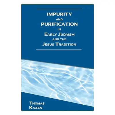 "Impurity and Purification in Early Judaism and the Jesus Tradition" - "" ("Kazen Thomas")