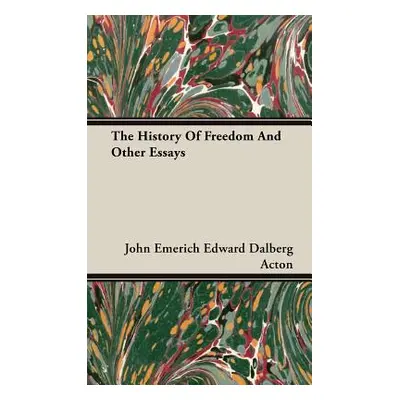 "The History Of Freedom And Other Essays" - "" ("Acton John Emerich Edward Dalberg")