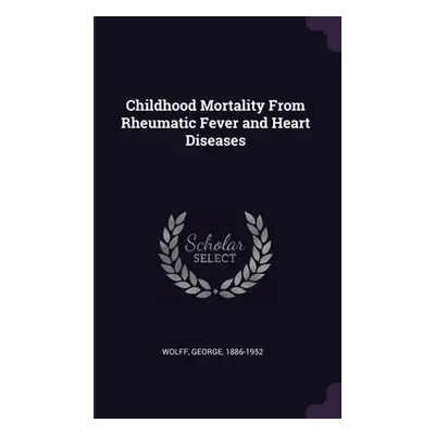 "Childhood Mortality From Rheumatic Fever and Heart Diseases" - "" ("Wolff George")