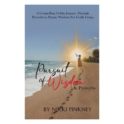 "A Pursuit of Wisdom in Proverbs: A Compelling 31-Day Journey Through Proverbs to Pursue Wisdom 