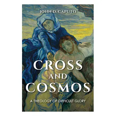 "Cross and Cosmos: A Theology of Difficult Glory" - "" ("Caputo John D.")