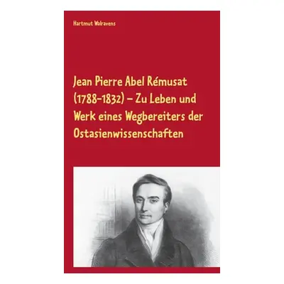 "Jean Pierre Abel Rmusat (1788-1832) Zu Leben und Werk eines Wegbereiters der Ostasienwissenscha