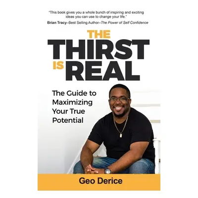 "The Thirst Is Real: The Guide To Maximizing Your True Potential" - "" ("Derice Geo")