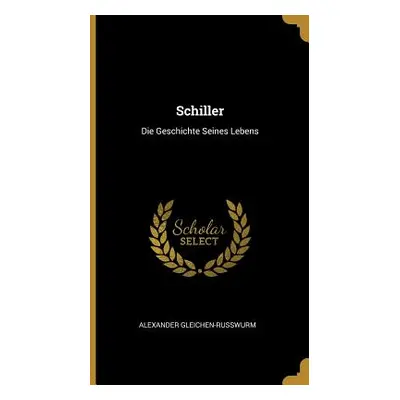 "Schiller: Die Geschichte Seines Lebens" - "" ("Gleichen-Russwurm Alexander")