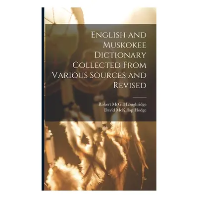 "English and Muskokee Dictionary Collected From Various Sources and Revised" - "" ("Loughridge R