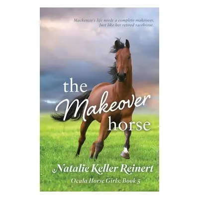 "The Makeover Horse (Ocala Horse Girls: Book Five)" - "" ("Reinert Natalie Keller")