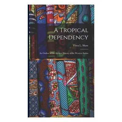 "A Tropical Dependency: An Outline of the Ancient History of the Western Sudan" - "" ("Shaw Flor