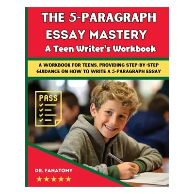 "The 5-Paragraph Essay Mastery: A Teen Writer's Workbook: A Workbook for Teens, Providing Step-b