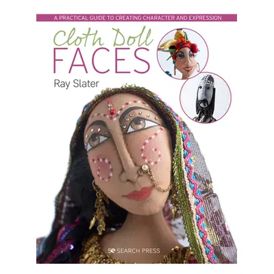 "Cloth Doll Faces: A Practical Guide to Creating Character and Expression" - "" ("Slater Ray")