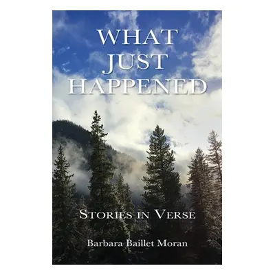 "What Just Happened: Stories in Verse" - "" ("Moran Barbara Baillet")