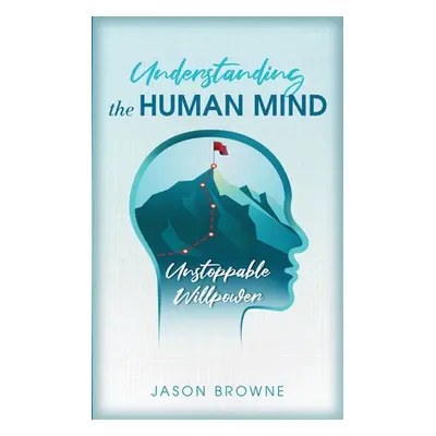 "Understanding the Human Mind Unstoppable Willpower" - "" ("Browne Jason")