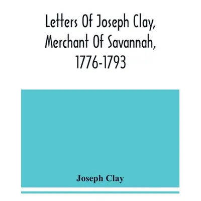 "Letters Of Joseph Clay, Merchant Of Savannah, 1776-1793, And A List Of Ships And Vessels Entere