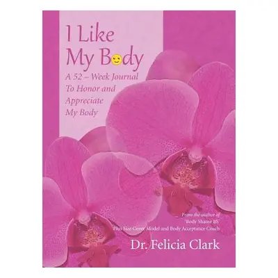 "I Like My Body: A 52 - Week Journal to Honor and Appreciate My Body" - "" ("Clark Felicia")