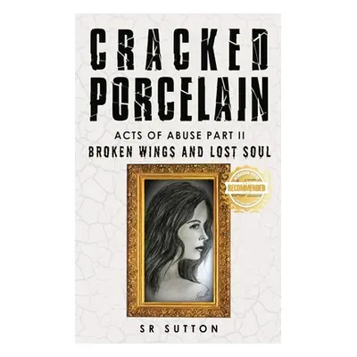 "Cracked Porcelain: Acts of Abuse Part Two: Broken Wings and Lost Soul" - "" ("Sutton Stephen")