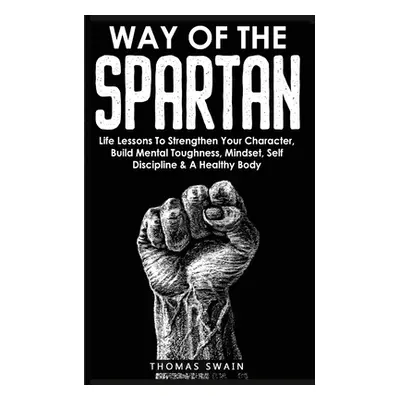 "Way of The Spartan: Life Lessons To Strengthen Your Character, Build Mental Toughness, Mindset,