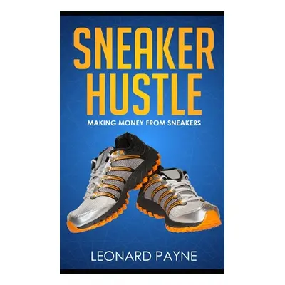 "Sneaker Hustle: Making Money from Sneakers" - "" ("Payne Leonard")