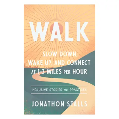 "Walk: Slow Down, Wake Up, and Connect at 1-3 Miles Per Hour" - "" ("Stalls Jonathon")