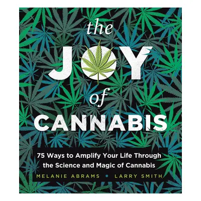 "The Joy of Cannabis: 75 Ways to Amplify Your Life Through the Science and Magic of Cannabis" - 