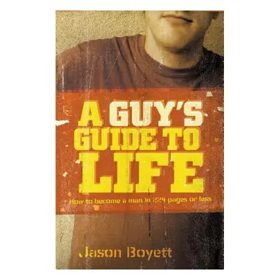 "A Guy's Guide to Life: How to Become a Man in 224 Pages or Less" - "" ("Boyett Jason")