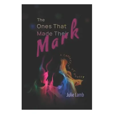 "The Ones That Made Their Mark: A Collection of Poetry" - "" ("Lamb Julie")