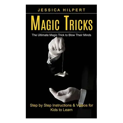 "Magic Tricks: The Ultimate Magic Trick to Blow Their Minds (Step by Step Instructions & Videos 