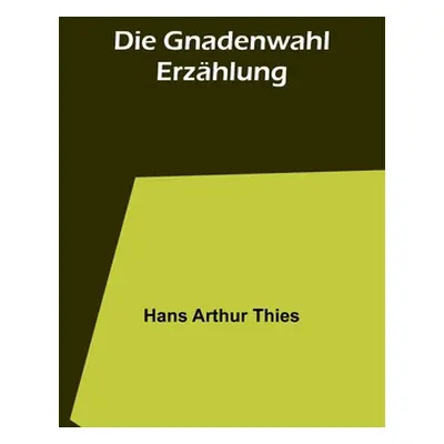 "Die Gnadenwahl: Erzhlung" - "" ("Arthur Thies Hans")