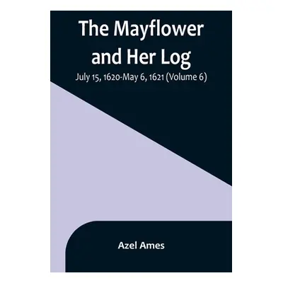 "The Mayflower and Her Log; July 15, 1620-May 6, 1621 (Volume 6)" - "" ("Ames Azel")