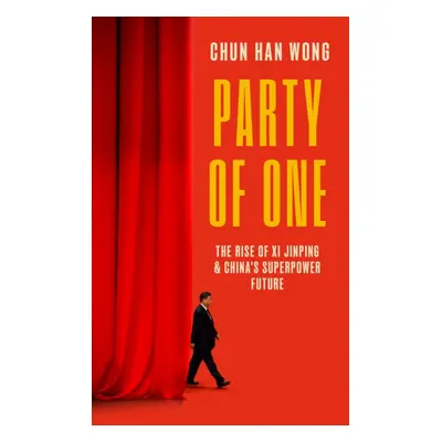 Party of One - The Rise of Xi Jinping and China's Superpower Future (Wong Chun Han)