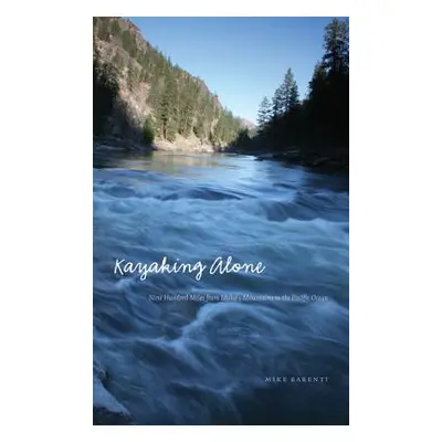 "Kayaking Alone: Nine Hundred Miles from Idaho's Mountains to the Pacific Ocean" - "" ("Barenti 