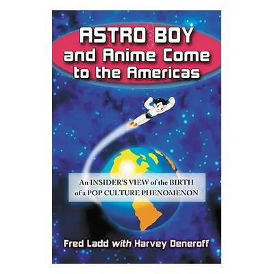 "Astro Boy and Anime Come to the Americas: An Insider's View of the Birth of a Pop Culture Pheno