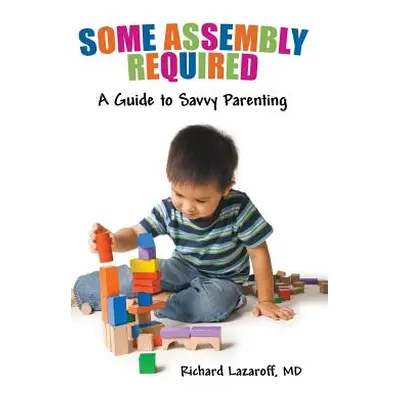 "Some Assembly Required: A Guide to Savvy Parenting" - "" ("Lazaroff Richard")