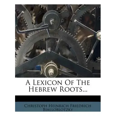 "A Lexicon of the Hebrew Roots..." - "" ("Christoph Heinrich Friedrich Bialloblotz")