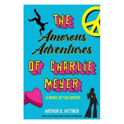 "The Amorous Adventures of Charlie Meyer: A Novel of the Sixties" - "" ("Hittner Arthur D.")