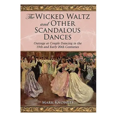 "The Wicked Waltz and Other Scandalous Dances: Outrage at Couple Dancing in the 19th and Early 2