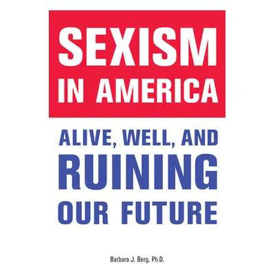 "Sexism in America: Alive, Well, and Ruining Our Future" - "" ("Berg Barbara J.")