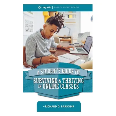 "Student's Guide to Surviving and Thriving in Online Classes" - "" ("Parsons Richard D.")