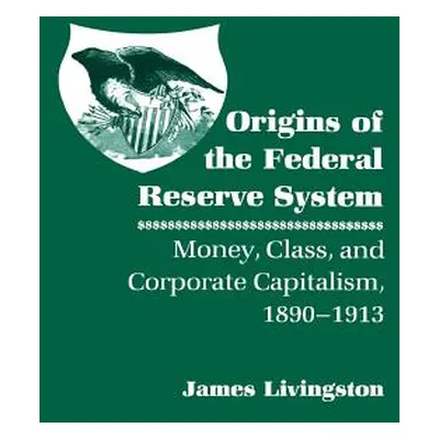 "Origins of the Federal Reserve System: Money, Class, and Corporate Capitalism, 1890-1913" - "" 