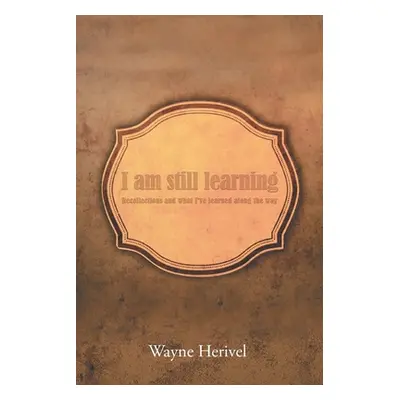 "I Am Still Learning: Recollections and What I've Learned along the Way" - "" ("Herivel Wayne")