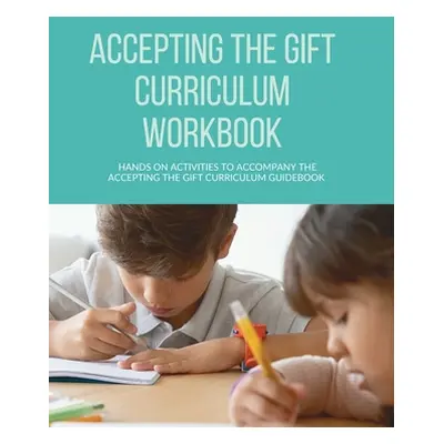 "Accepting the Gift Curriculum Workbook: Hands-On Activities to Accompany the Accepting the Gift