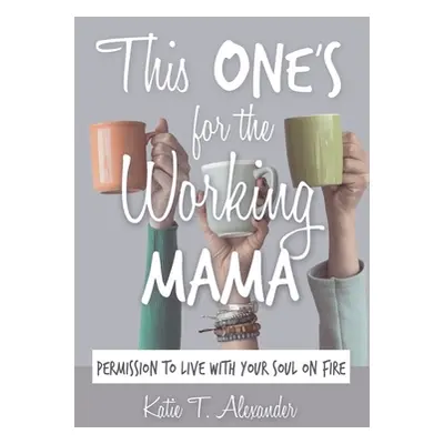 "This One's for the Working Mama: Permission to Live with Your Soul on Fire" - "" ("Alexander Ka