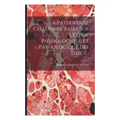 "La Pathologie Cellulaire Base Sur L'tude Physiologique Et Pathologique Des Tissus..." - "" ("Ru