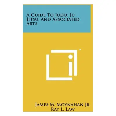 "A Guide To Judo, Ju Jitsu, And Associated Arts" - "" ("Moynahan Jr James M.")