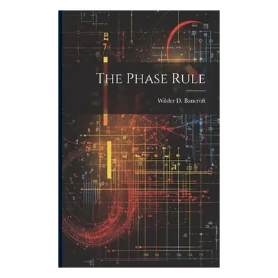 "The Phase Rule" - "" ("Bancroft Wilder D.")