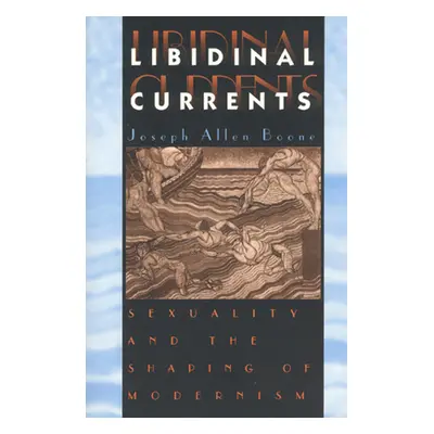 "Libidinal Currents: Sexuality and the Shaping of Modernism" - "" ("Boone Joseph Allen")